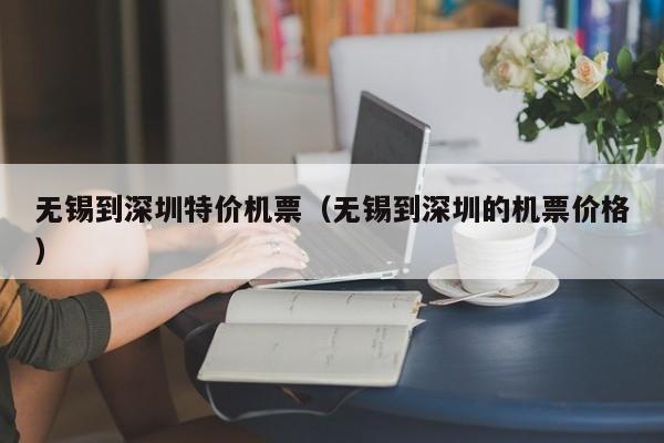 无锡到深圳特价机票（无锡到深圳的机票价格）