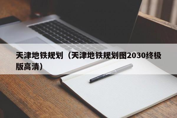 天津地铁规划（天津地铁规划图2030终极版高清）