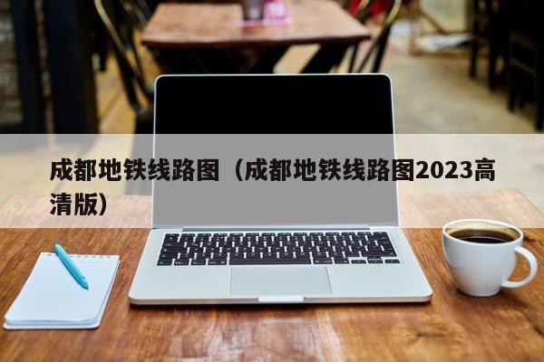 成都地铁线路图（成都地铁线路图2023高清版）  第1张