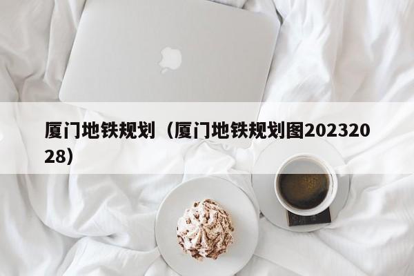 厦门地铁规划（厦门地铁规划图20232028）