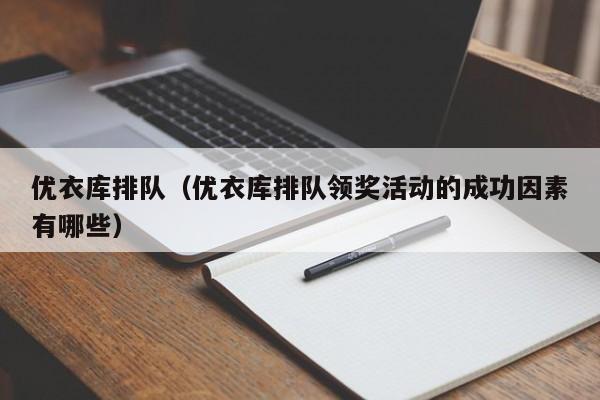 优衣库排队（优衣库排队领奖活动的成功因素有哪些）