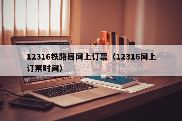 12316铁路局网上订票（12316网上订票时间）  第1张