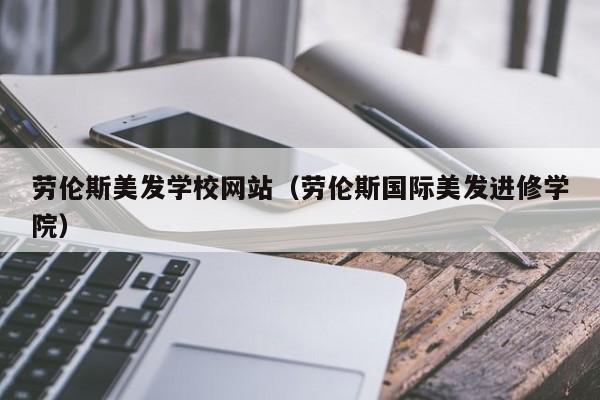 劳伦斯美发学校网站（劳伦斯国际美发进修学院）