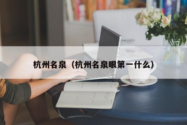 杭州名泉（杭州名泉眼第一什么）