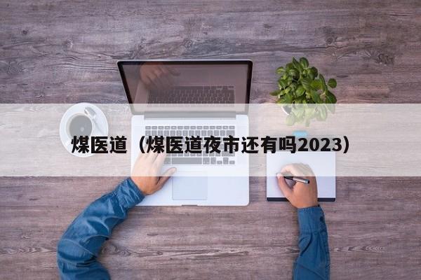 煤医道（煤医道夜市还有吗2023）