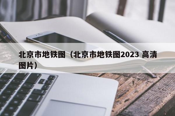 北京市地铁图（北京市地铁图2023 高清图片）