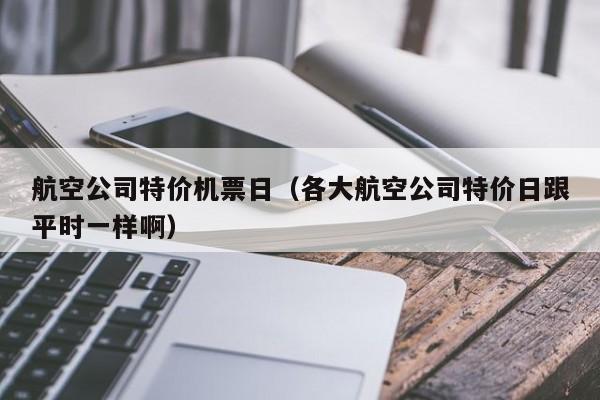 航空公司特价机票日（各大航空公司特价日跟平时一样啊）