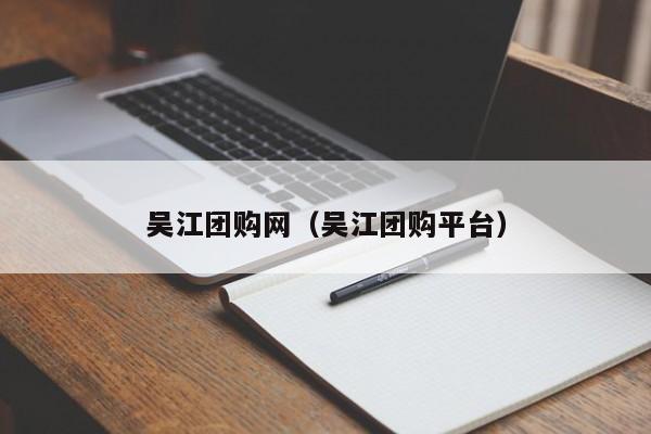 吴江团购网（吴江团购平台）