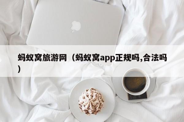 蚂蚁窝旅游网（蚂蚁窝app正规吗,合法吗）