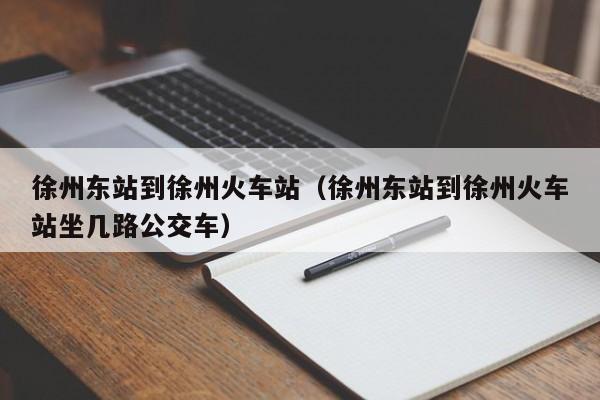 徐州东站到徐州火车站（徐州东站到徐州火车站坐几路公交车）