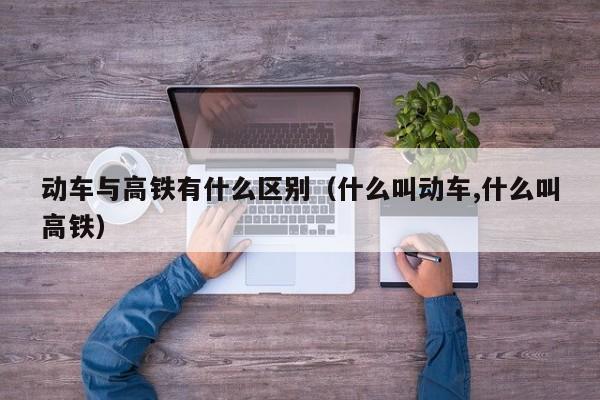 动车与高铁有什么区别（什么叫动车,什么叫高铁）  第1张