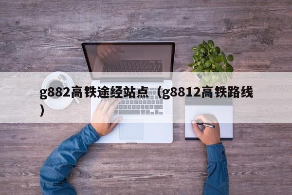 g882高铁途经站点（g8812高铁路线）  第1张