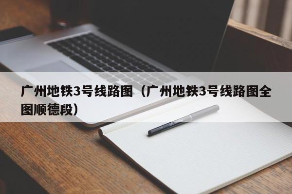 广州地铁3号线路图（广州地铁3号线路图全图顺德段）  第1张