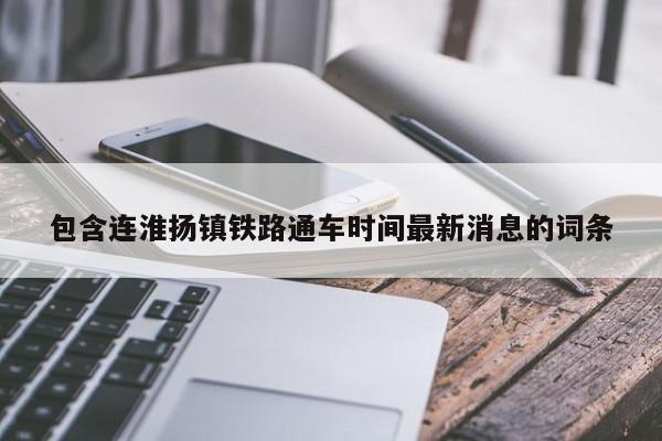 包含连淮扬镇铁路通车时间最新消息的词条