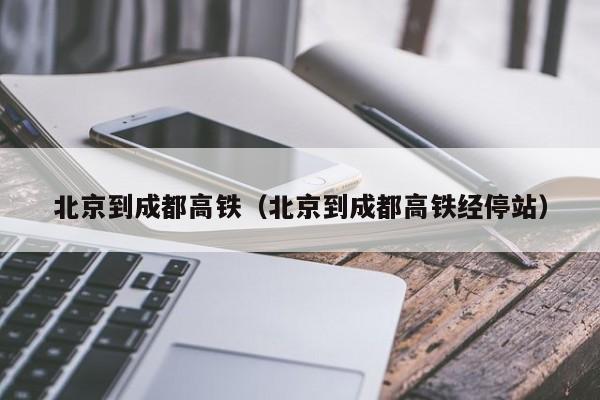 北京到成都高铁（北京到成都高铁经停站）  第1张