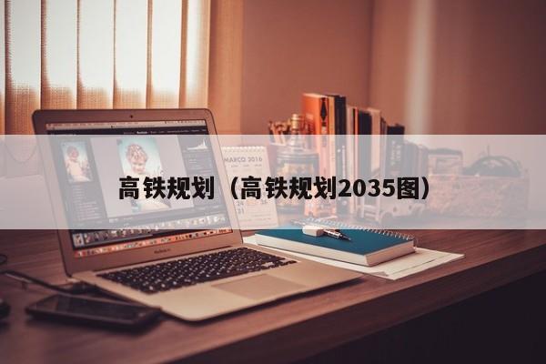 高铁规划（高铁规划2035图）