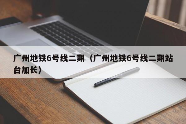 广州地铁6号线二期（广州地铁6号线二期站台加长）