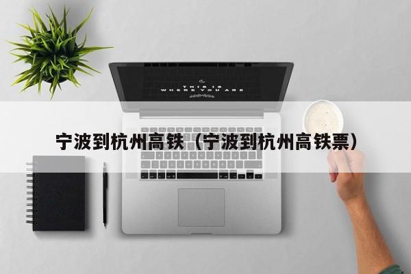 宁波到杭州高铁（宁波到杭州高铁票）