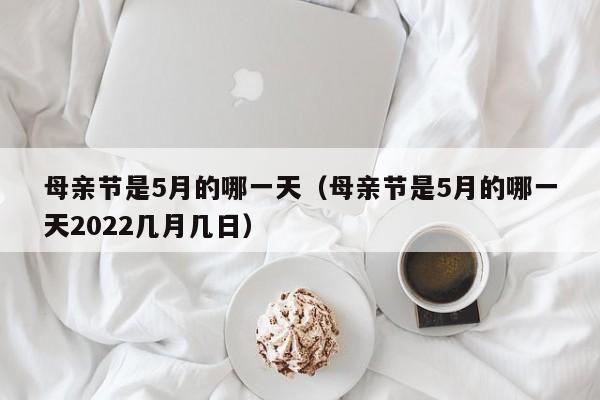 母亲节是5月的哪一天（母亲节是5月的哪一天2022几月几日）