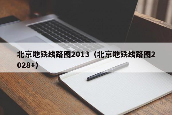 北京地铁线路图2013（北京地铁线路图2028+）  第1张