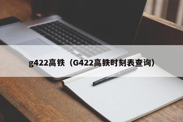 g422高铁（G422高铁时刻表查询）  第1张