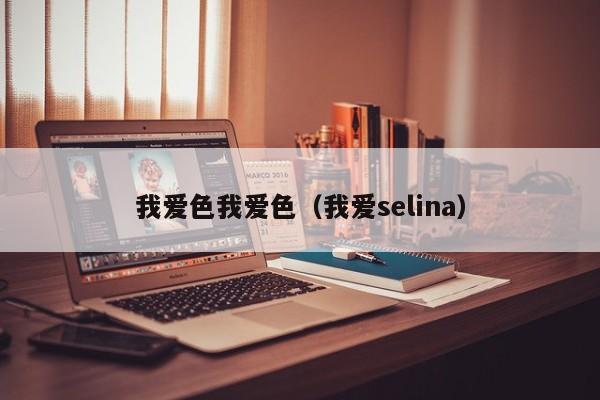 我爱色我爱色（我爱selina）  第1张