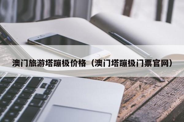 澳门旅游塔蹦极价格（澳门塔蹦极门票官网）  第1张