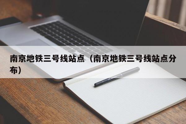 南京地铁三号线站点（南京地铁三号线站点分布）