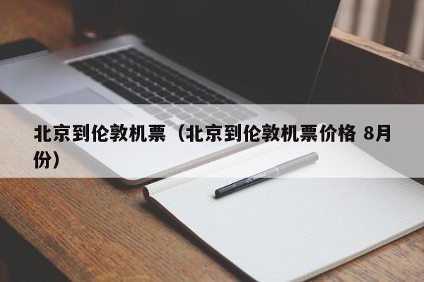 北京到伦敦机票（北京到伦敦机票价格 8月份）