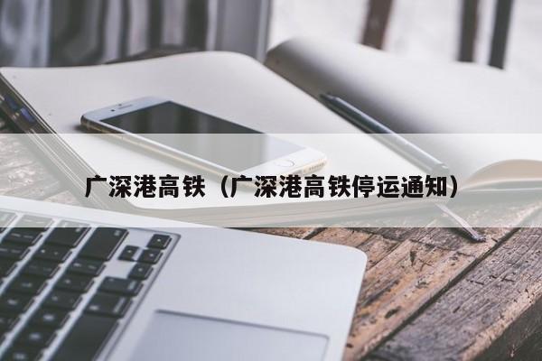 广深港高铁（广深港高铁停运通知）