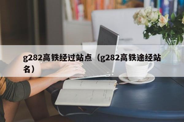 g282高铁经过站点（g282高铁途经站名）  第1张