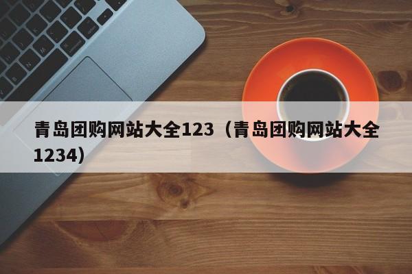 青岛团购网站大全123（青岛团购网站大全1234）  第1张