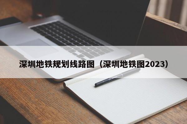 深圳地铁规划线路图（深圳地铁图2023）  第1张