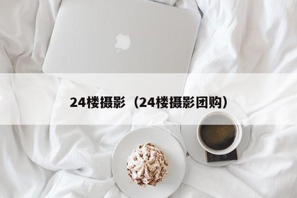 24楼摄影（24楼摄影团购）