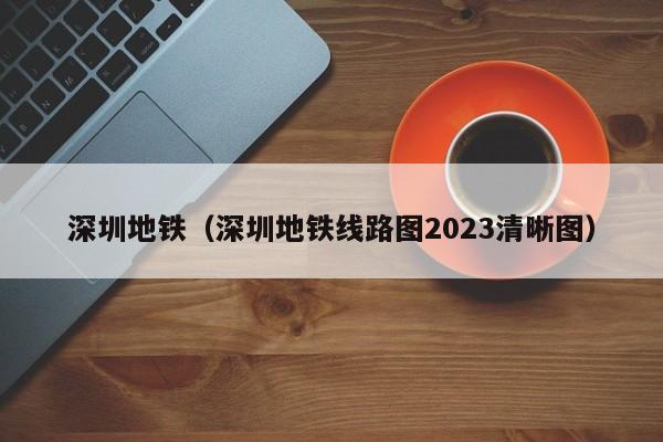 深圳地铁（深圳地铁线路图2023清晰图）