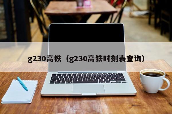 g230高铁（g230高铁时刻表查询）