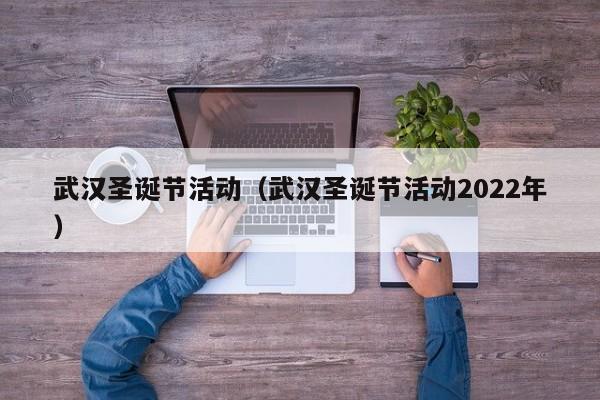 武汉圣诞节活动（武汉圣诞节活动2022年）