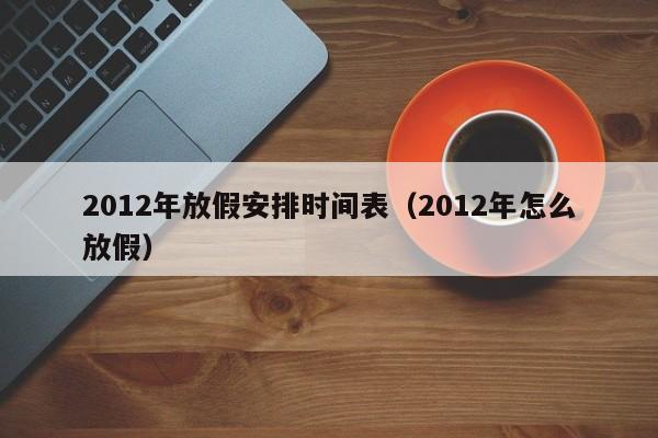 2012年放假安排时间表（2012年怎么放假）