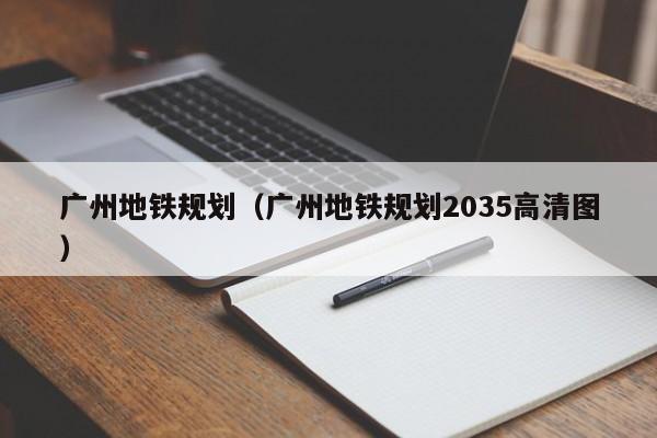 广州地铁规划（广州地铁规划2035高清图）