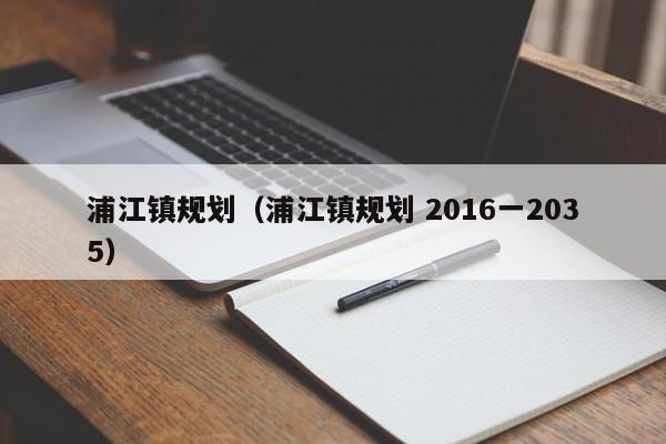 浦江镇规划（浦江镇规划 2016一2035）  第1张