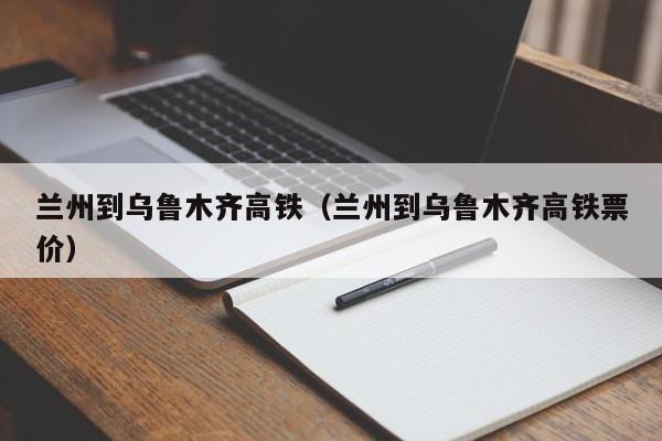 兰州到乌鲁木齐高铁（兰州到乌鲁木齐高铁票价）  第1张