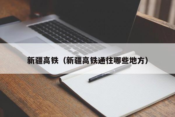 新疆高铁（新疆高铁通往哪些地方）  第1张