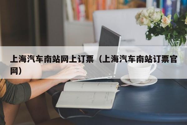 上海汽车南站网上订票（上海汽车南站订票官网）