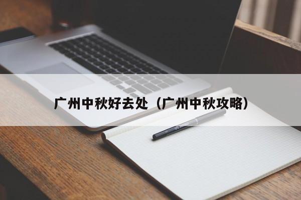 广州中秋好去处（广州中秋攻略）