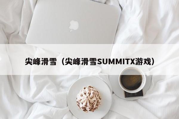 尖峰滑雪（尖峰滑雪SUMMITX游戏）