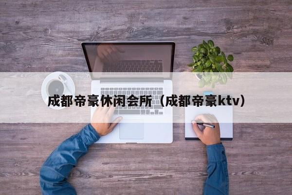 成都帝豪休闲会所（成都帝豪ktv）