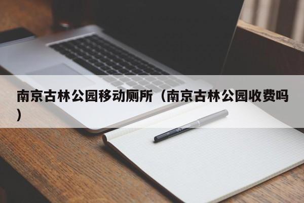 南京古林公园移动厕所（南京古林公园收费吗）