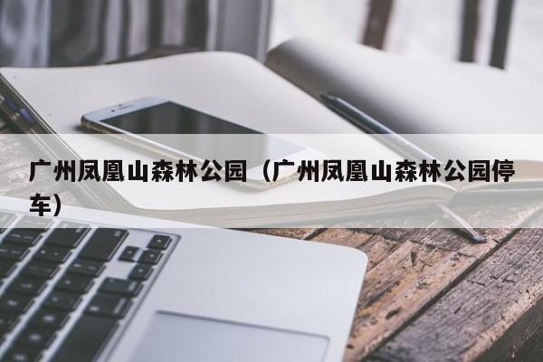 广州凤凰山森林公园（广州凤凰山森林公园停车）  第1张