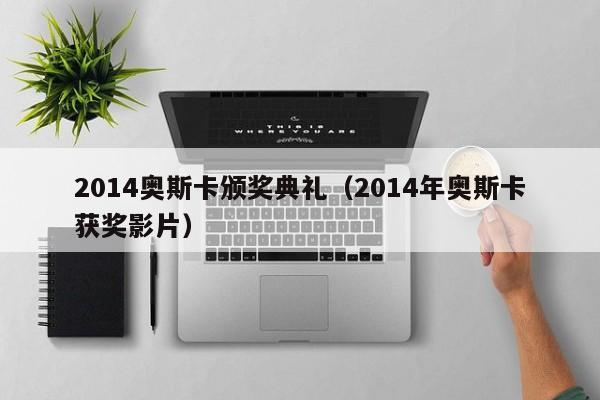 2014奥斯卡颁奖典礼（2014年奥斯卡获奖影片）