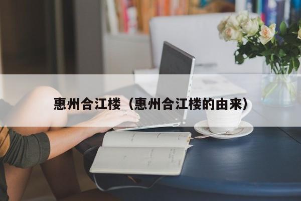 惠州合江楼（惠州合江楼的由来）